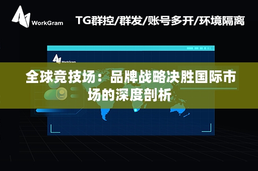  全球竞技场：品牌战略决胜国际市场的深度剖析