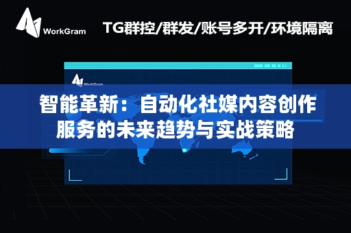  智能革新：自动化社媒内容创作服务的未来趋势与实战策略