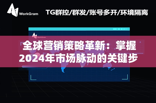  全球营销策略革新：掌握2024年市场脉动的关键步骤