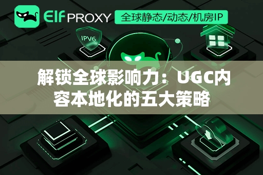  解锁全球影响力：UGC内容本地化的五大策略