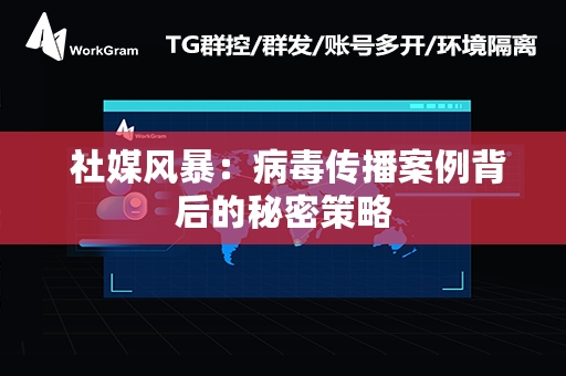  社媒风暴：病毒传播案例背后的秘密策略