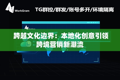  跨越文化边界：本地化创意引领跨境营销新潮流