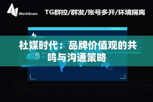  社媒时代：品牌价值观的共鸣与沟通策略