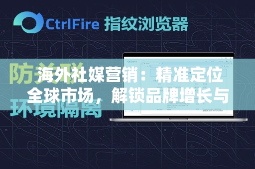  海外社媒营销：精准定位全球市场，解锁品牌增长与客户互动新策略