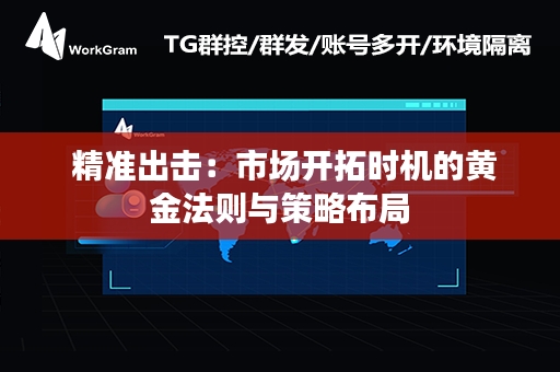  精准出击：市场开拓时机的黄金法则与策略布局