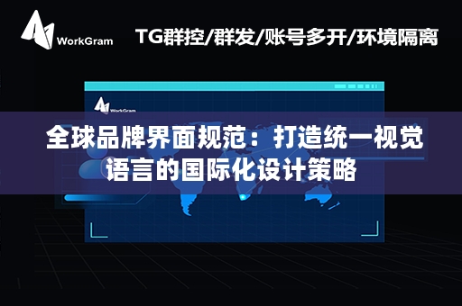  全球品牌界面规范：打造统一视觉语言的国际化设计策略