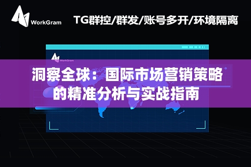  洞察全球：国际市场营销策略的精准分析与实战指南