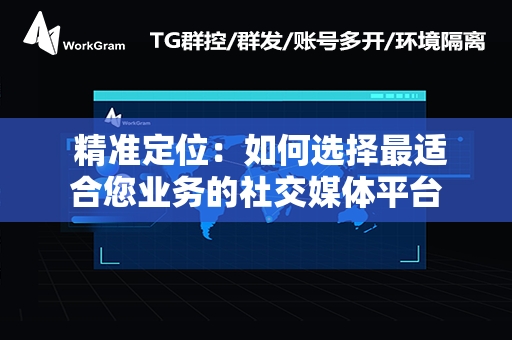  精准定位：如何选择最适合您业务的社交媒体平台