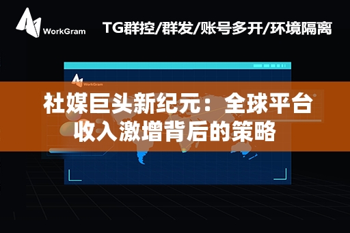  社媒巨头新纪元：全球平台收入激增背后的策略