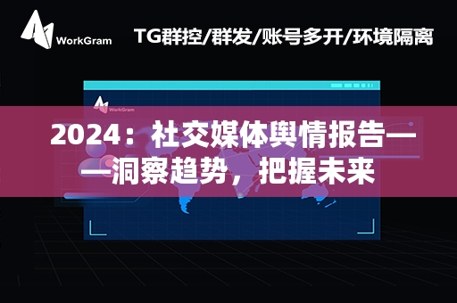  2024：社交媒体舆情报告——洞察趋势，把握未来