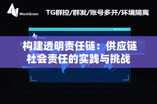  构建透明责任链：供应链社会责任的实践与挑战