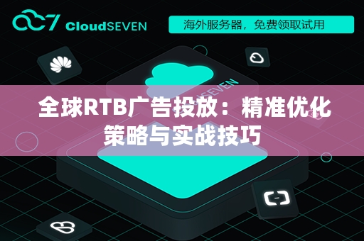  全球RTB广告投放：精准优化策略与实战技巧