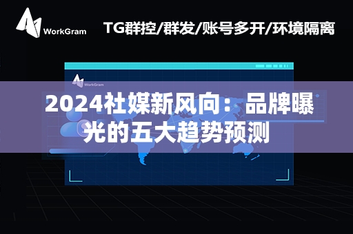  2024社媒新风向：品牌曝光的五大趋势预测