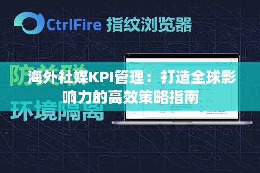  海外社媒KPI管理：打造全球影响力的高效策略指南