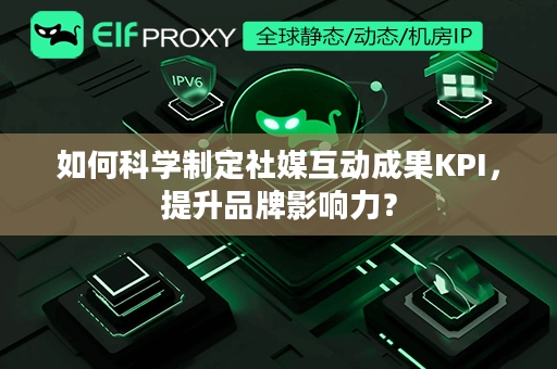 如何科学制定社媒互动成果KPI，提升品牌影响力？