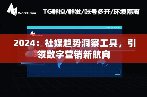  2024：社媒趋势洞察工具，引领数字营销新航向