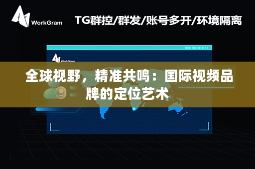  全球视野，精准共鸣：国际视频品牌的定位艺术