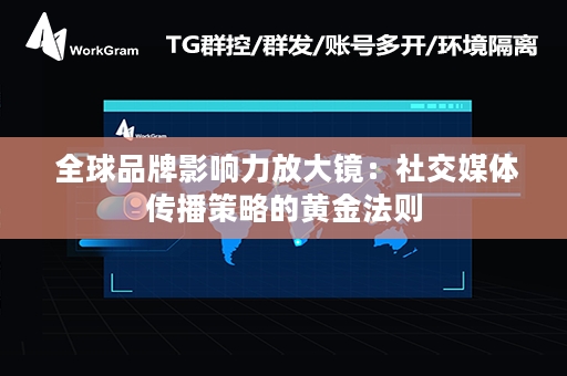  全球品牌影响力放大镜：社交媒体传播策略的黄金法则