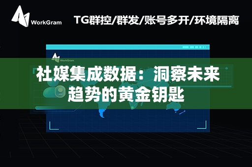  社媒集成数据：洞察未来趋势的黄金钥匙