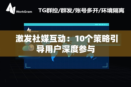  激发社媒互动：10个策略引导用户深度参与