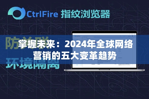  掌握未来：2024年全球网络营销的五大变革趋势