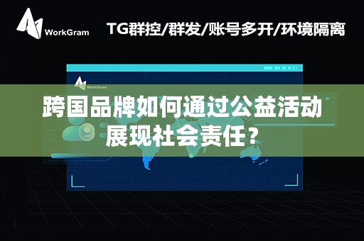 跨国品牌如何通过公益活动展现社会责任？