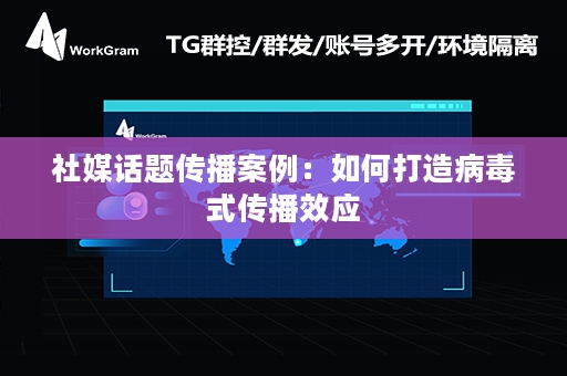 社媒话题传播案例：如何打造病毒式传播效应