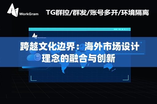  跨越文化边界：海外市场设计理念的融合与创新