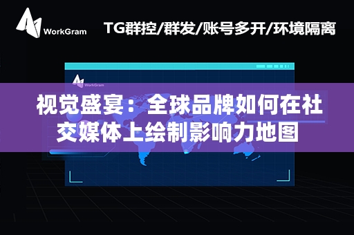  视觉盛宴：全球品牌如何在社交媒体上绘制影响力地图