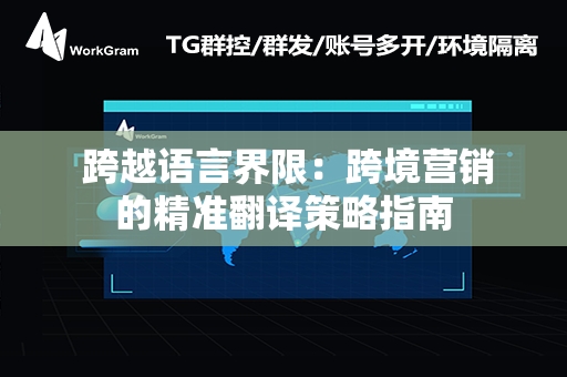  跨越语言界限：跨境营销的精准翻译策略指南