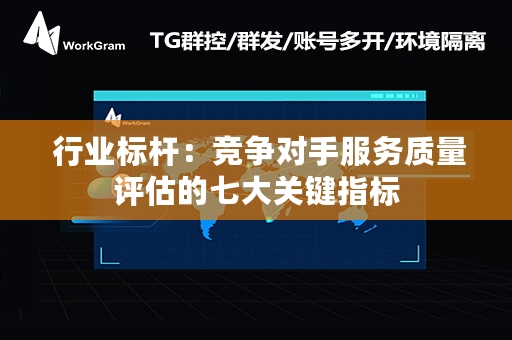  行业标杆：竞争对手服务质量评估的七大关键指标