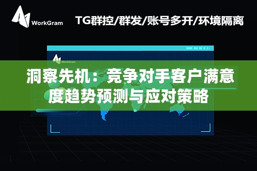  洞察先机：竞争对手客户满意度趋势预测与应对策略