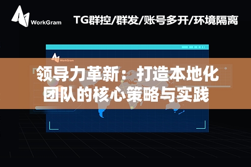  领导力革新：打造本地化团队的核心策略与实践