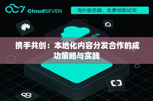  携手共创：本地化内容分发合作的成功策略与实践