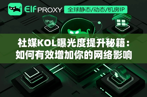 社媒KOL曝光度提升秘籍：如何有效增加你的网络影响力