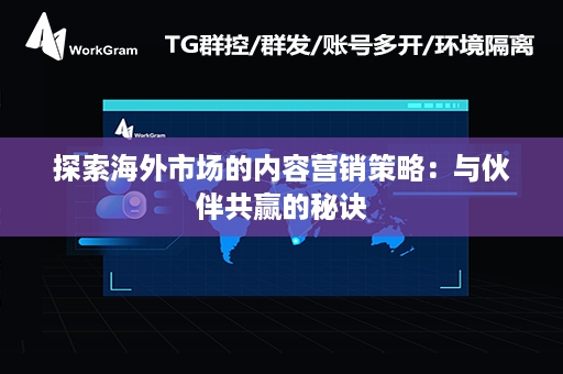 探索海外市场的内容营销策略：与伙伴共赢的秘诀