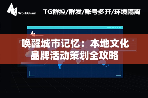  唤醒城市记忆：本地文化品牌活动策划全攻略