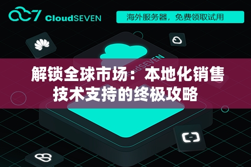  解锁全球市场：本地化销售技术支持的终极攻略