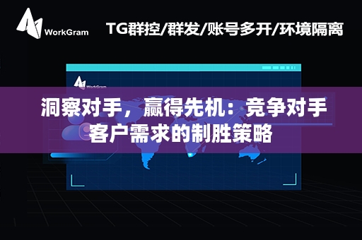  洞察对手，赢得先机：竞争对手客户需求的制胜策略