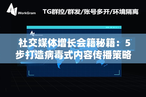  社交媒体增长会籍秘籍：5步打造病毒式内容传播策略