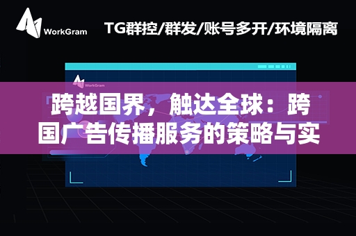  跨越国界，触达全球：跨国广告传播服务的策略与实践