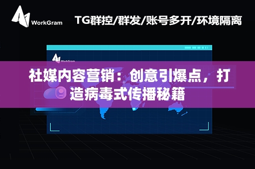  社媒内容营销：创意引爆点，打造病毒式传播秘籍