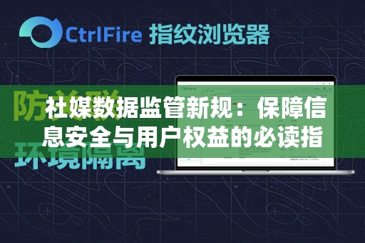  社媒数据监管新规：保障信息安全与用户权益的必读指南