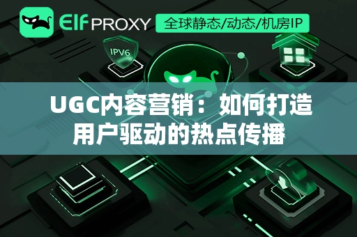  UGC内容营销：如何打造用户驱动的热点传播