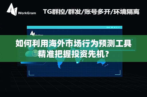 如何利用海外市场行为预测工具精准把握投资先机？