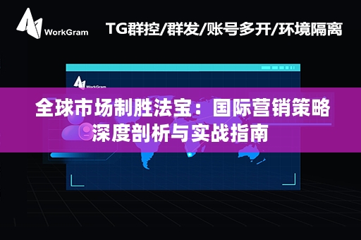  全球市场制胜法宝：国际营销策略深度剖析与实战指南