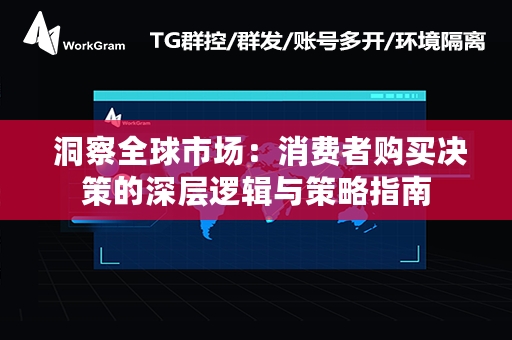  洞察全球市场：消费者购买决策的深层逻辑与策略指南