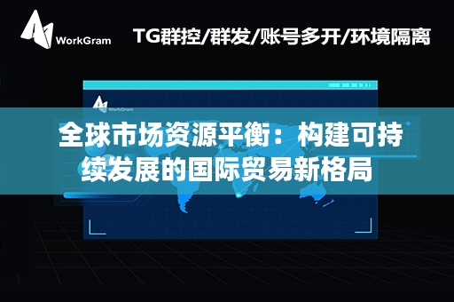  全球市场资源平衡：构建可持续发展的国际贸易新格局