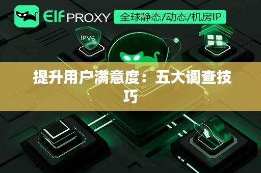  提升用户满意度：五大调查技巧