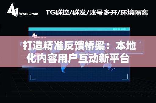  打造精准反馈桥梁：本地化内容用户互动新平台